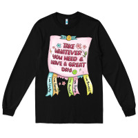 Black take whatever you need  have a great day Long Sleeve Tee - MaliasSmallBusiness