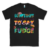 Black sometimes you just have to say what the fudge Classic Tee - Zillion Design Studio