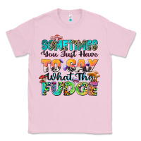 Bubblegum Pink sometimes you just have to say what the fudge Classic Tee - Zillion Design Studio