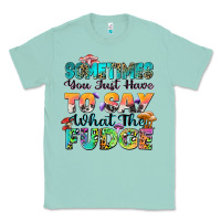 Sometimes You Just Have To Say What The Fudge Classic Tee | Teevron