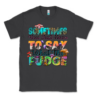 Smoke sometimes you just have to say what the fudge Classic Tee - Zillion Design Studio