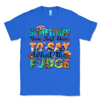 True Royal sometimes you just have to say what the fudge Classic Tee - Zillion Design Studio