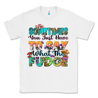 White sometimes you just have to say what the fudge Classic Tee - Zillion Design Studio
