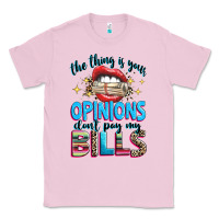 Bubblegum Pink the thing is your opinions dont pay my bills Classic Tee - texasbilliewilder