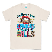 Natural the thing is your opinions dont pay my bills Classic Tee - texasbilliewilder