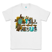 White let me tell you about my jesus western Classic Tee - texasbilliewilder