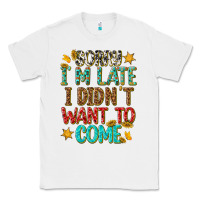 White sorry i am late i didnt want to come Classic Tee - texasbilliewilder