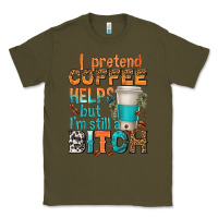 Army Green i pretend coffee helps but im stil a bitch Classic Tee - texasbilliewilder