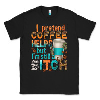 Black i pretend coffee helps but im stil a bitch Classic Tee - texasbilliewilder