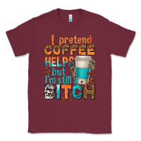 Burgundy i pretend coffee helps but im stil a bitch Classic Tee - texasbilliewilder