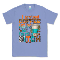 Colony Blue i pretend coffee helps but im stil a bitch Classic Tee - texasbilliewilder