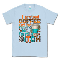 Dusty Blue i pretend coffee helps but im stil a bitch Classic Tee - texasbilliewilder