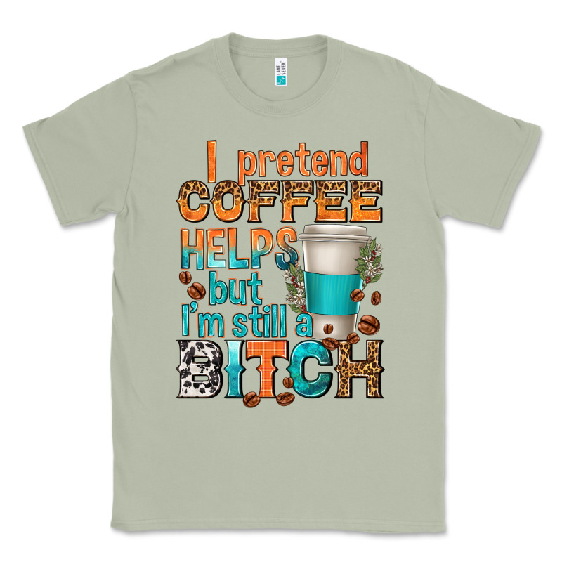 I Pretend Coffee Helps But Im Stil A Bitch Classic Tee by texasbilliewilder | Teevron