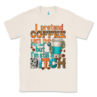 Natural i pretend coffee helps but im stil a bitch Classic Tee - texasbilliewilder