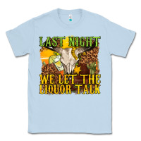 Dusty Blue last night we let the liquor talk western Classic Tee - texasbilliewilder