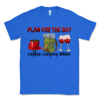 True Royal Plan for the day coffee camping wine Classic Tee - texasbilliewilder