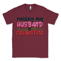 Burgundy Raising my husband is exhausting Classic Tee - texasbilliewilder