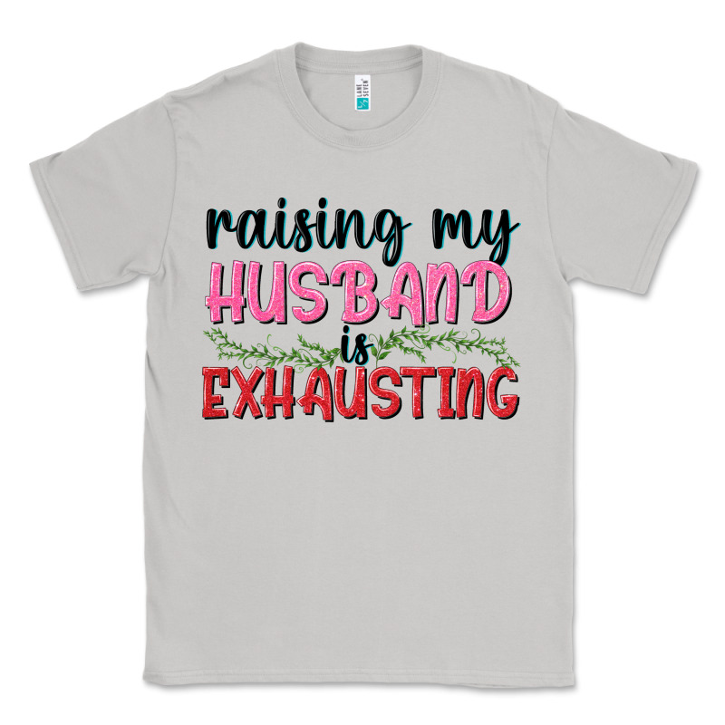 Raising My Husband Is Exhausting Classic Tee by texasbilliewilder | Teevron