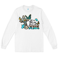 White let me tell you about my jesus Long Sleeve Tee - BarkalooDesign