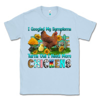 Dusty Blue i googled my symptoms turns out i need more chicke Classic Tee - RanaPortraitStore