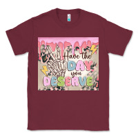 Burgundy have the day you deserve Classic Tee - MaliasSmallBusiness