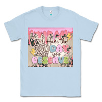 Dusty Blue have the day you deserve Classic Tee - MaliasSmallBusiness