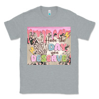 Heather Grey have the day you deserve Classic Tee - MaliasSmallBusiness