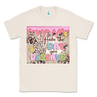 Natural have the day you deserve Classic Tee - MaliasSmallBusiness