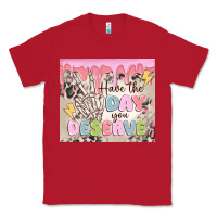 Red have the day you deserve Classic Tee - MaliasSmallBusiness