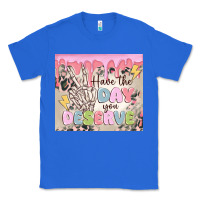 True Royal have the day you deserve Classic Tee - MaliasSmallBusiness