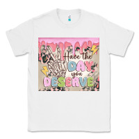 White have the day you deserve Classic Tee - MaliasSmallBusiness