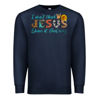 Navy i don't think jesus done it that way Premium Sweatshirt - HRA Design Shop