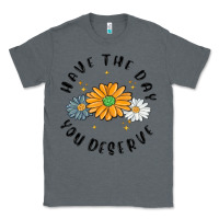 Charcoal Heather have the day you deserve Classic Tee - MaliasSmallBusiness