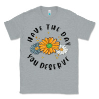 Heather Grey have the day you deserve Classic Tee - MaliasSmallBusiness