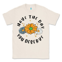 Natural have the day you deserve Classic Tee - MaliasSmallBusiness