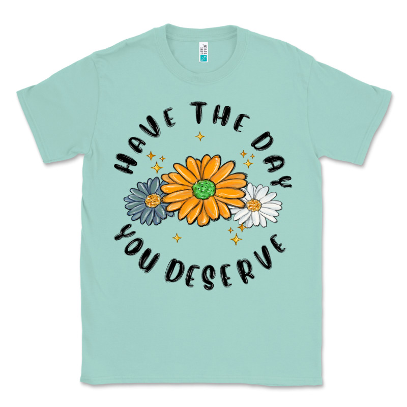 Have The Day You Deserve Classic Tee by MaliasSmallBusiness | Teevron