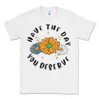 White have the day you deserve Classic Tee - MaliasSmallBusiness