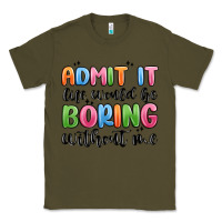 Army Green admit it life would be boring without me Classic Tee - MaliasSmallBusiness
