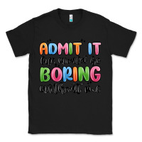 Black admit it life would be boring without me Classic Tee - MaliasSmallBusiness