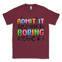 Burgundy admit it life would be boring without me Classic Tee - MaliasSmallBusiness