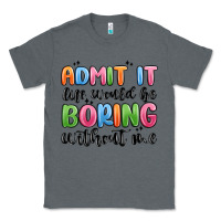 Charcoal Heather admit it life would be boring without me Classic Tee - MaliasSmallBusiness
