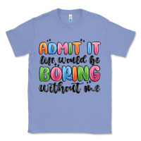 Colony Blue admit it life would be boring without me Classic Tee - MaliasSmallBusiness