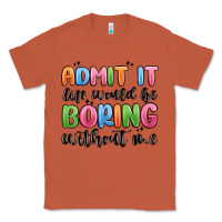 Copper admit it life would be boring without me Classic Tee - MaliasSmallBusiness