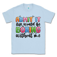 Dusty Blue admit it life would be boring without me Classic Tee - MaliasSmallBusiness