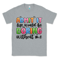 Heather Grey admit it life would be boring without me Classic Tee - MaliasSmallBusiness