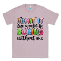 Lilac admit it life would be boring without me Classic Tee - MaliasSmallBusiness