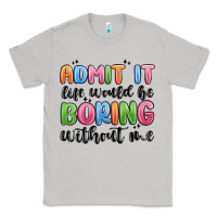 Moon Dust admit it life would be boring without me Classic Tee - MaliasSmallBusiness