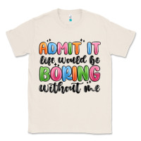 Natural admit it life would be boring without me Classic Tee - MaliasSmallBusiness
