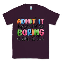 Plum admit it life would be boring without me Classic Tee - MaliasSmallBusiness