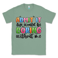 Sage admit it life would be boring without me Classic Tee - MaliasSmallBusiness